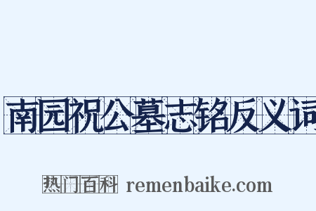 南园祝公墓志铭反义词是什么意思的图片